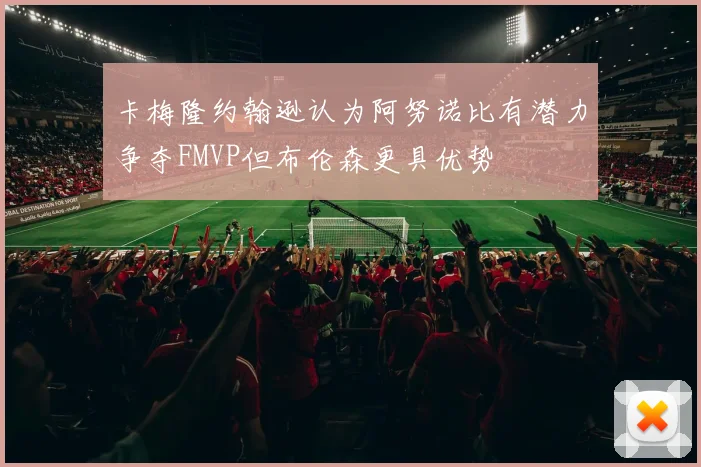 卡梅隆约翰逊认为阿努诺比有潜力争夺FMVP但布伦森更具优势