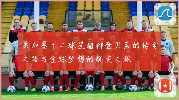 美加墨十二球星猎神登贝莱的传奇之路与金球梦想的蜕变之旅