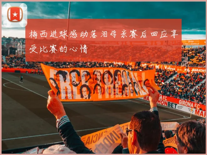 梅西进球感动落泪母亲赛后回应享受比赛的心情
