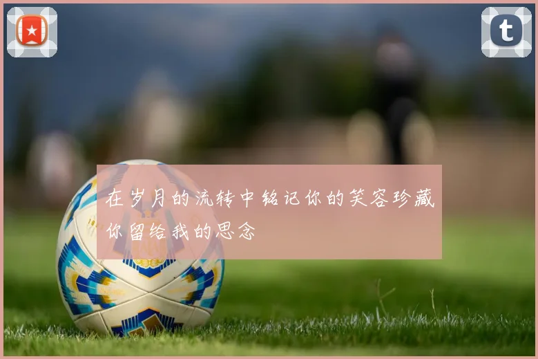 在岁月的流转中铭记你的笑容珍藏你留给我的思念