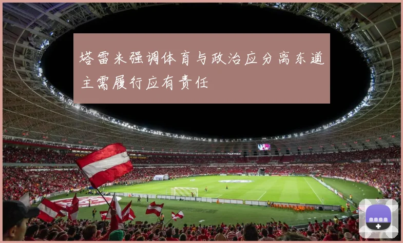塔雷米强调体育与政治应分离东道主需履行应有责任