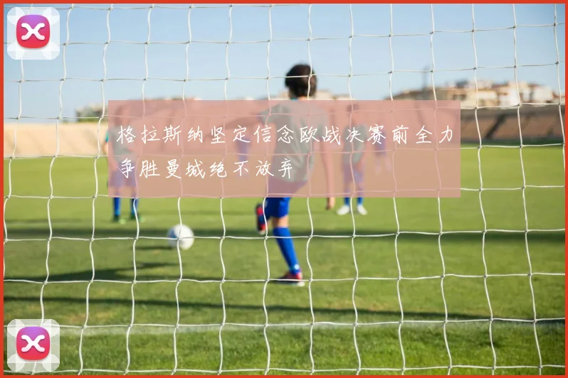 格拉斯纳坚定信念欧战决赛前全力争胜曼城绝不放弃