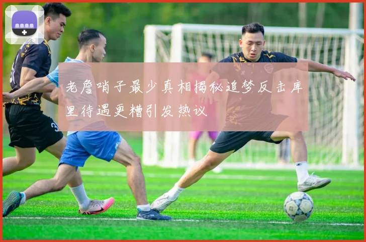老詹哨子最少真相揭秘追梦反击库里待遇更糟引发热议