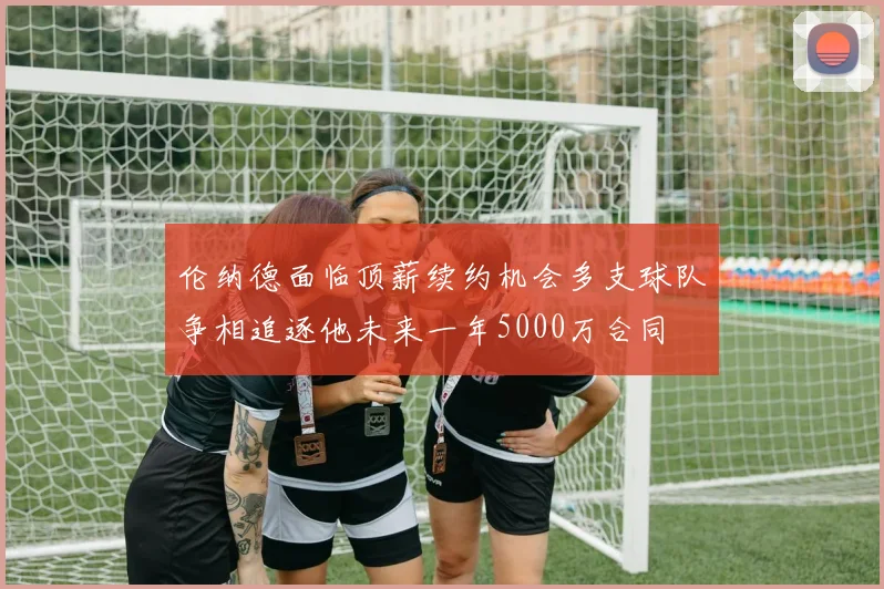 伦纳德面临顶薪续约机会多支球队争相追逐他未来一年5000万合同