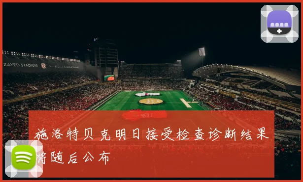 施洛特贝克明日接受检查诊断结果将随后公布
