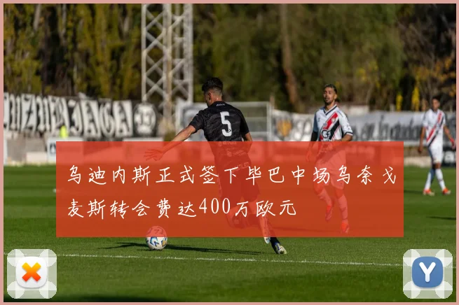 乌迪内斯正式签下毕巴中场乌奈戈麦斯转会费达400万欧元